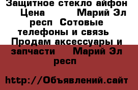 Защитное стекло айфон 6 › Цена ­ 100 - Марий Эл респ. Сотовые телефоны и связь » Продам аксессуары и запчасти   . Марий Эл респ.